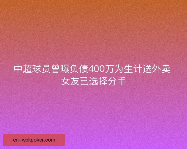 中超球员曾曝负债400万为生计送外卖 女友已选择分手