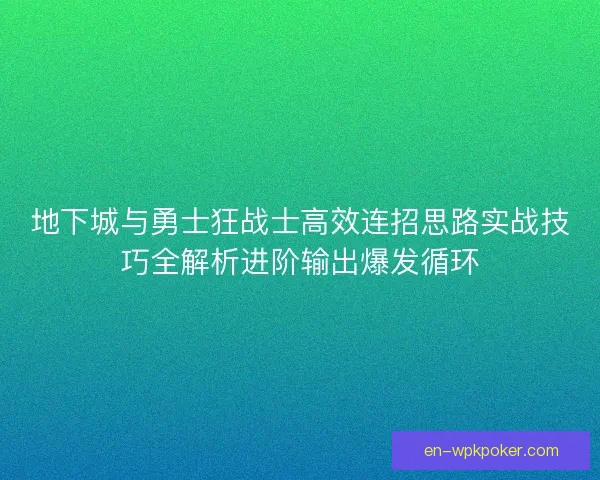 地下城与勇士狂战士高效连招思路实战技巧全解析进阶输出爆发循环
